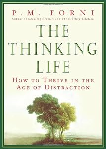 The Thinking Life: How to Thrive in the Age of Distraction by P.M. Forni