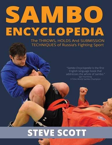 Sambo Encyclopedia: The Throws, Holds and Submission Techniques of Russia s Fighting Sport by Steve Scott
