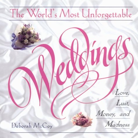 The World's Most Unforgettable Weddings: Love, Lust, Money, and Madness by Deborah McCoy