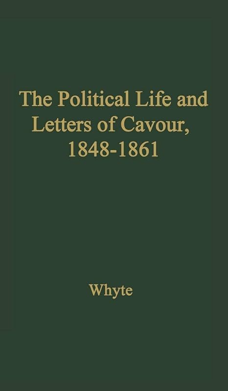 The Political Life and Letters of Cavour, 1848-1861 by Whyte