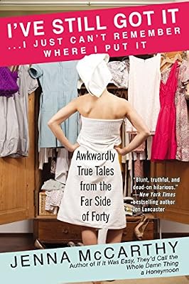I've Still Got It...I Just Can't Remember Where I Put It: Awkwardly True Tales from the Far Side of Forty