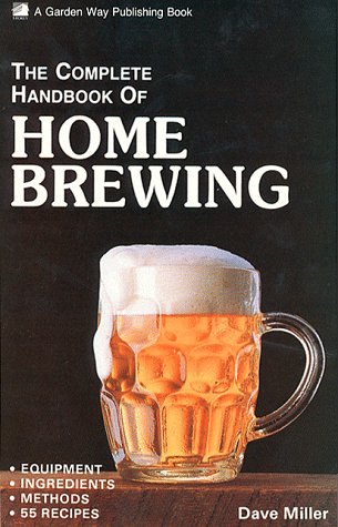 The Complete Handbook of Home Brewing: Equipment, Ingredients, Methods, 55 Recipes by Dave Miller