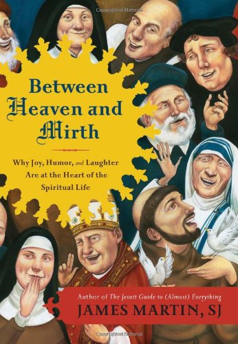Between Heaven and Mirth: Why Joy, Humor, and Laughter Are at the Heart of the Spiritual Life by James Martin