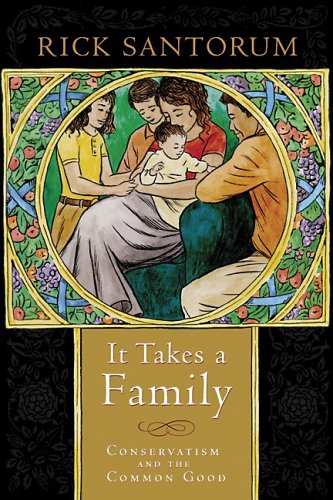 It Takes a Family: Conservatism and the Common Good by Rick Santorum