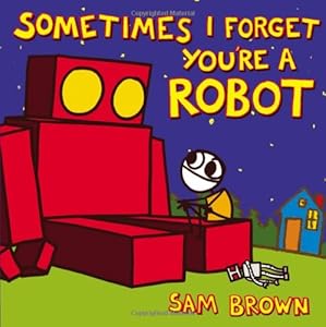 Sometimes I Forget You're a Robot