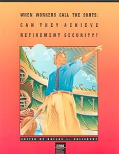 When Workers Call the Shots: Can They Achieve Retirement Security by Dallas L. Salisbury
