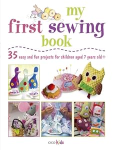 My First Sewing Book: 35 Easy and Fun Projects for Children Age 7 Years Old +