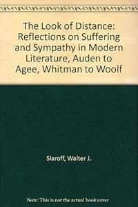 The Look of Distance: Reflections on Suffering and Sympathy in Modern Literature--Auden to Agee, Whitman to Woolf by Walter Jacob Slatoff