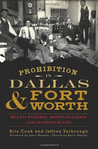 Prohibition in Dallas and Fort Worth: Blind Tigers, Bootleggers and Bathtub Gin by Rita Cook