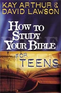 How To Study Your Bible For Teens by Kay Arthur