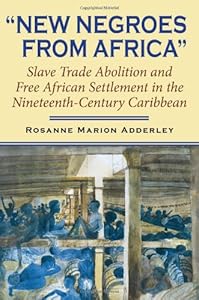 New Negroes from Africa: Slave Trade Abolition and Free African Settlement in the Nineteenth-Century Caribbean (Blacks in the Diaspo) by Rosanne Marion Adderley