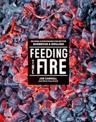 Feeding the Fire: Recipes and Strategies for Better Barbecue and Grilling