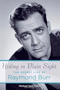 Hiding in Plain Sight: The Secret Life of Raymond Burr by Michael Seth Starr