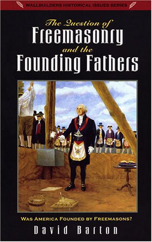 The Question of Freemasonry and the Founding Fathers by David Barton