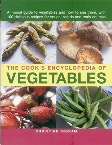 The Cook's Encyclopedia of Vegetables: A Visual Guide To Vegetables And How To Use Them, With 100 Delicious Recipes For Soups, Salads And Main Courses by Christine Ingram