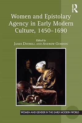 Women and Epistolary Agency in Early Modern Culture, 1450�1690 (Women and Gender in the Early Modern World)