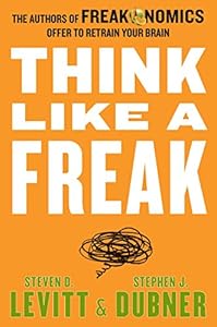 Think Like a Freak: The Authors of Freakonomics Offer to Retrain Your Brain