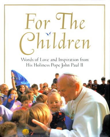 For the Children: Life Lessons From Pope John Paul Ii: Life Lessons From Pope John Paul Ii by Pope John Paul Ii