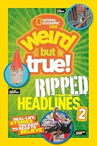 National Geographic Kids Weird but True!: Ripped from the Headlines 2: Real-life Stories You Have to Read to Believe