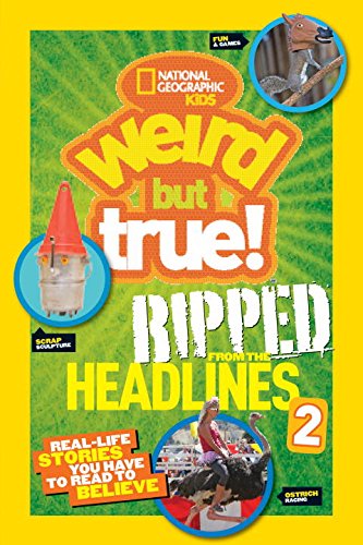 National Geographic Kids Weird but True!: Ripped from the Headlines 2: Real-life Stories You Have to Read to Believe by National Geographic Kids
