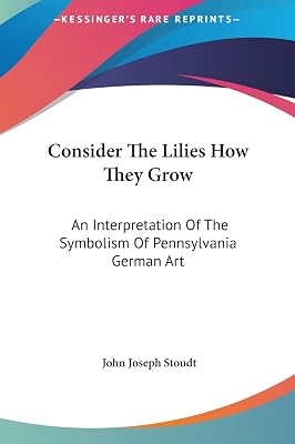 Consider The Lilies How They Grow: An Interpretation Of The Symbolism Of Pennsylvania German Art
