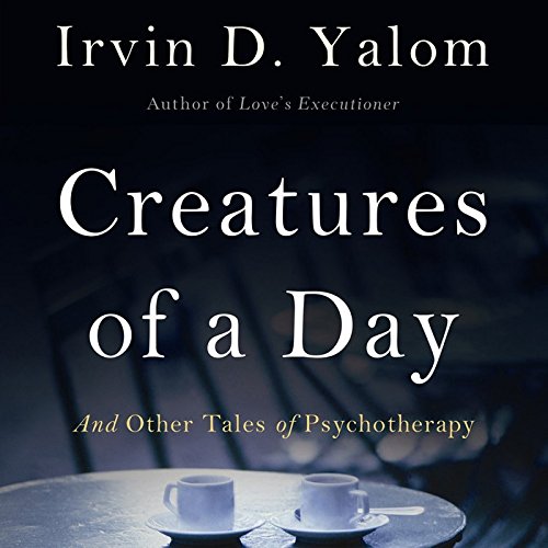 Creatures of a Day, and Other Tales of Psychotherapy by Irvin D. Yalom