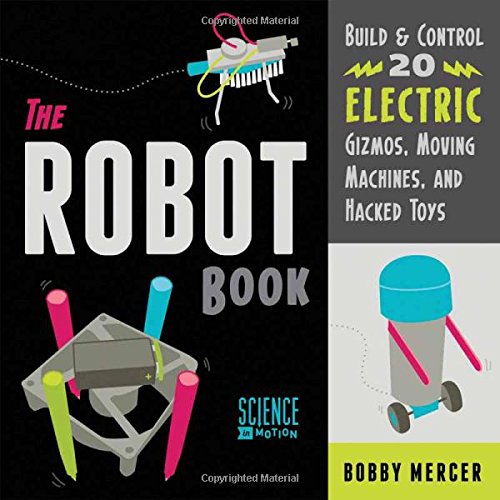 The Robot Book: Build &amp; Control 20 Electric Gizmos, Moving Machines, and Hacked Toys by Bobby Mercer