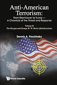Anti-american Terrorism: From Eisenhower To Trump - A Chronicle Of The Threat And Response: Volume Ii: The Reagan And George H.w. Bush Administrations: ... Reagan and George H W Bush Administrations