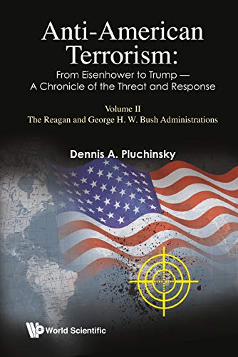 Anti-american Terrorism: From Eisenhower To Trump - A Chronicle Of The Threat And Response: Volume Ii: The Reagan And George H.w. Bush Administrations: ... Reagan and George H W Bush Administrations by Dennis A Pluchinsky