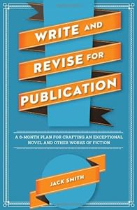 Write and Revise for Publication: A 6-Month Plan for Crafting an Exceptional Novel and Other Works of Fiction by Jack Smith
