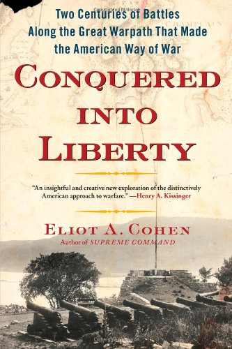Conquered into Liberty: Two Centuries of Battles along the Great Warpath that Made the American Way of War by Eliot A. Cohen