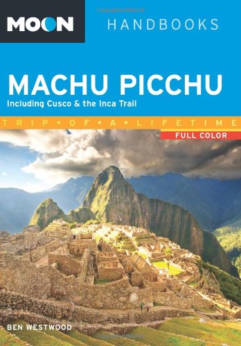 Moon Machu Picchu: Including Cusco &amp; the Inca Trail by Ben Westwood