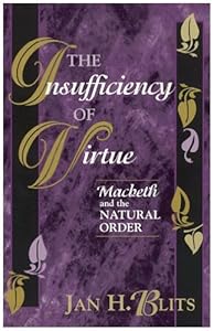 The Insufficiency of Virtue: Macbeth and the Natural Order by Jan H. Blits