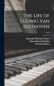 The Life of Ludwig Van Beethoven; v. 3 by Alexander Wheelock 1817-1897 Thayer