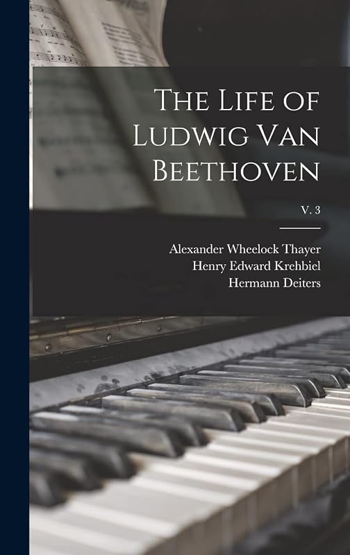 The Life of Ludwig Van Beethoven; v. 3 by Alexander Wheelock 1817-1897 Thayer