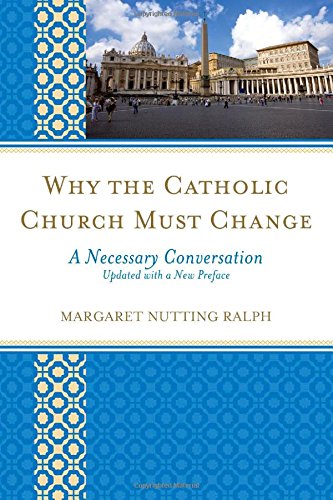 Why the Catholic Church Must Change: A Necessary Conversation by Margaret Nutting Ralph