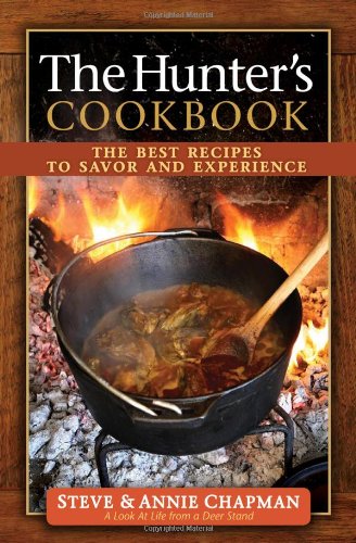 The Hunter's Cookbook: The Best Recipes to Savor the Experience by Steve Chapman