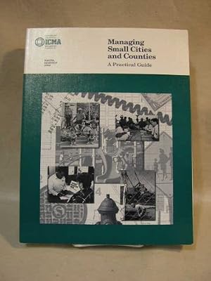 Managing Small Cities and Counties: A Practical Guide (Municipal Management Series)