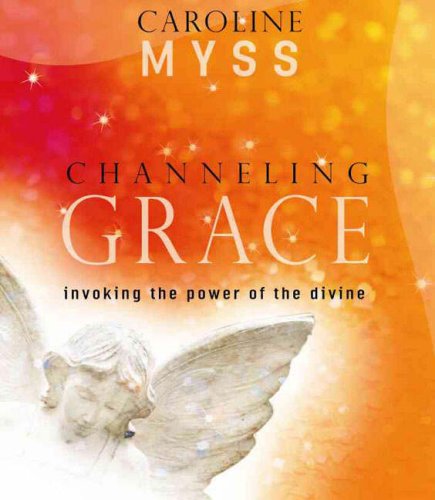 Channeling Grace: Invoking the Power of the Divine by Caroline Myss