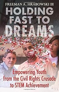Holding Fast to Dreams: Empowering Youth from the Civil Rights Crusade to STEM Achievement by Freeman A. Hrabowski III