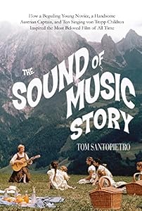 The Sound of Music Story: How A Beguiling Young Novice, A Handsome Austrian Captain, and Ten Singing von Trapp Children Inspired the Most Beloved Film of All Time
