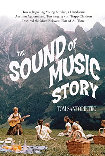 The Sound of Music Story: How A Beguiling Young Novice, A Handsome Austrian Captain, and Ten Singing von Trapp Children Inspired the Most Beloved Film of All Time by Tom Santopietro