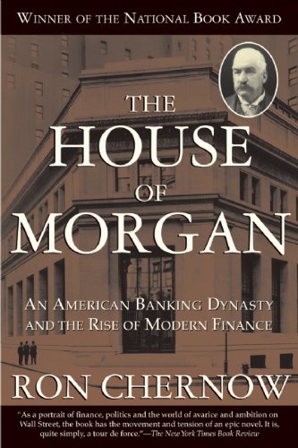 The House of Morgan: An American Banking Dynasty and the Rise of Modern Finance by Ron Chernow