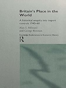 Britain's Place in the World: Import Controls 1945-60 (Routledge Explorations in Economic History) by George Brennan