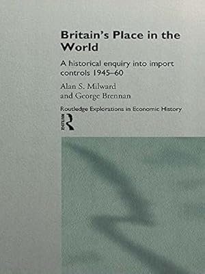Britain's Place in the World: Import Controls 1945-60 (Routledge Explorations in Economic History)