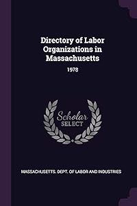 Directory of Labor Organizations in Massachusetts: 1978 by Massachusetts. Dept. of Labor and Indust