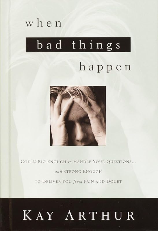 When Bad Things Happen: God Is Big Enough to Handle Your Questions . . . And Strong Enough to Deliver You from Pain and Doubt by Kay Arthur