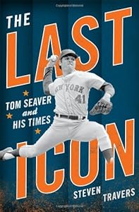 The Last Icon: Tom Seaver and His Times by Steven Travers