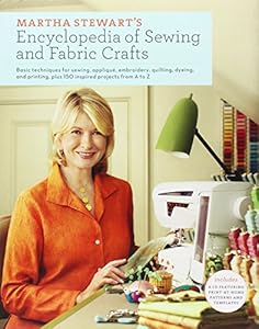 Martha Stewart's Encyclopedia of Sewing and Fabric Crafts: Basic Techniques for Sewing, Applique, Embroidery, Quilting, Dyeing, and Printing, plus 150 Inspired Projects from A to Z