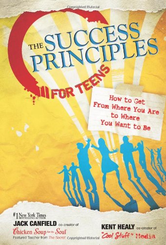 The Success Principles for Teens: How to Get From Where You Are to Where You Want to Be by Jack Canfield